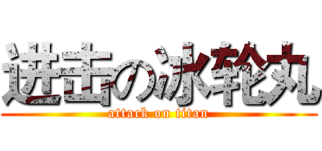 进击の冰轮丸 (attack on titan)