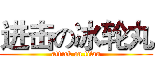 进击の冰轮丸 (attack on titan)