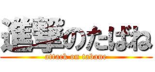 進撃のたばね (attack on tabane)