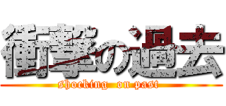 衝撃の過去 (shocking  on past )