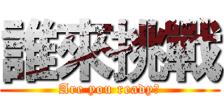 誰來挑戰 (Are you ready?)