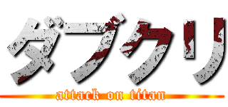 ダブクリ (attack on titan)