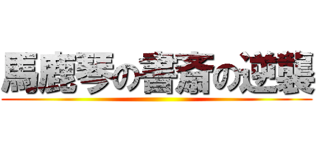 馬鹿琴の書斎の逆襲 ()