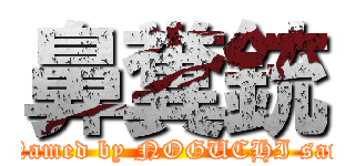 鼻糞銃 (Named by NOGUCHI san)