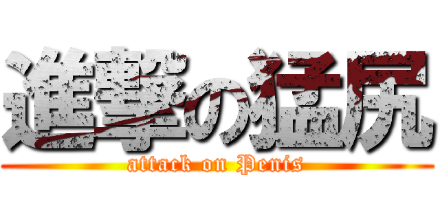 進撃の猛尻 (attack on Penis)