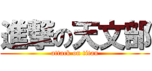 進撃の天文部 (attack on titan)