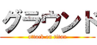 グラウンド (attack on titan)