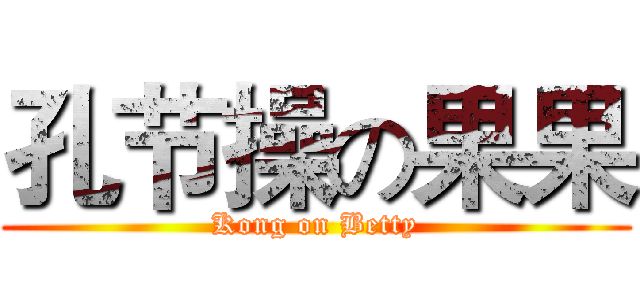 孔节操の果果 (Kong on Betty)