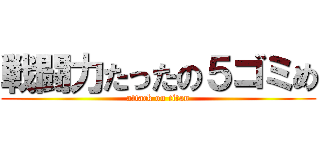 戦闘力たったの５ゴミめ (attack on titan)