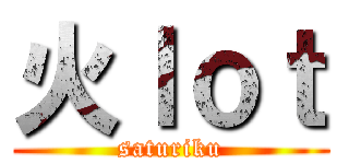 火ｌｏｔ (saturiku)