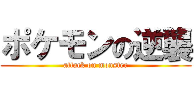 ポケモンの逆襲 (attack on monster)