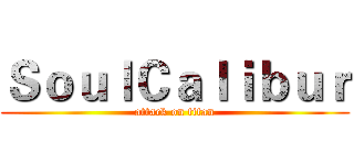 ＳｏｕｌＣａｌｉｂｕｒ (attack on titan)