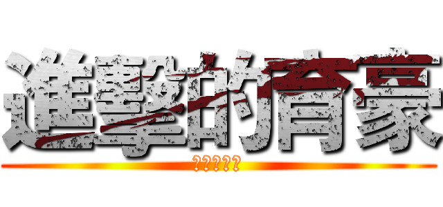 進擊的育豪 (我是古育豪)