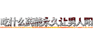 吃什么药能永久让男人阳痿 (吃什么药能永久让男人阳痿【电-186x2687x6963-Q278180069元-吉-药-业】我们做的是长期生意,靠的是老客户长期支持 http://sngk.net/s25eAB
)