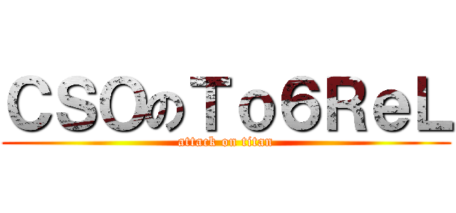 ＣＳＯのＴｏ６ＲｅＬ (attack on titan)