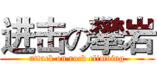 进击の攀岩 (attack on rock climbing)