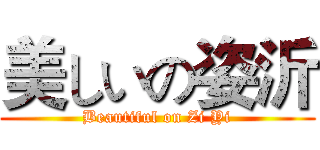 美しいの姿沂 (Beautiful on Zi Yi)