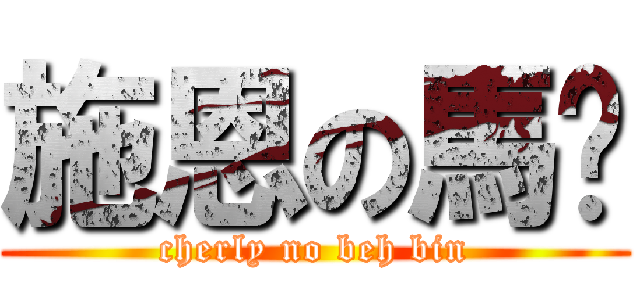 施恩の馬颜 (cherly no beh bin)