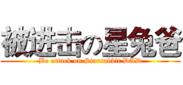 被进击の星兔爸 (Be attack on Starrabbit DAD)