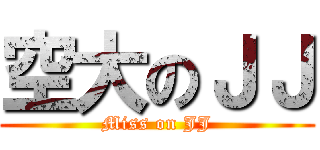 空大のＪＪ (Miss on JJ)