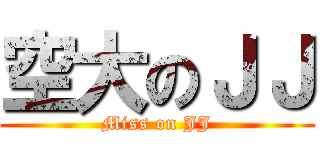空大のＪＪ (Miss on JJ)