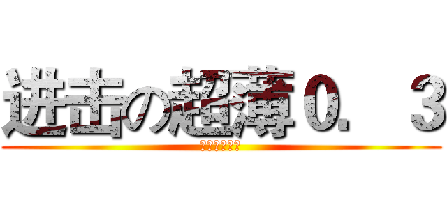 进击の超薄０．３ (东东西子专属)