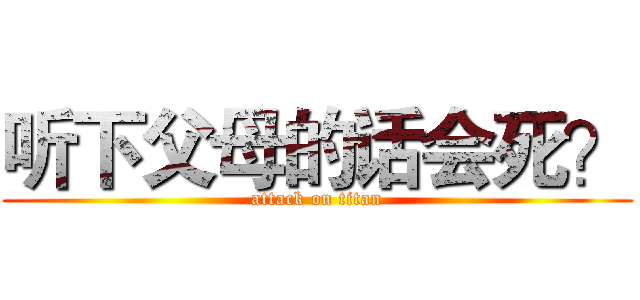 听下父母的话会死？ (attack on titan)