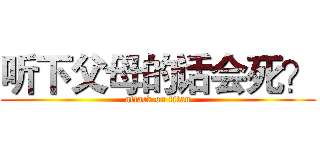 听下父母的话会死？ (attack on titan)