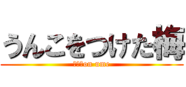 うんこをつけた梅 (うんこon ume)