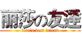 丽莎の友逹 (lisa‘s best friend)