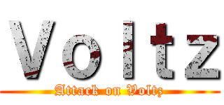 Ｖｏｌｔｚ (Attack on Voltz)