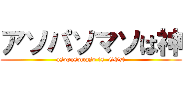 アソパソマソは神 (asopasomaso is  GOD)