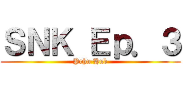 ＳＮＫ Ｅｐ．３ (Prhn Hub)