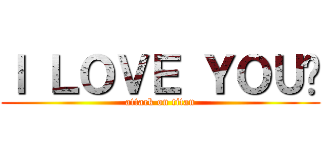 Ｉ ＬＯＶＥ ＹＯＵ♥ (attack on titan)