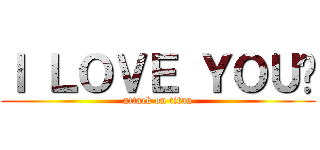 Ｉ ＬＯＶＥ ＹＯＵ♥ (attack on titan)