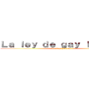 Ｌａ ｌｅｙ ｄｅ ｇａｙ ｌｕｓｓａｃ (Santiago Fajardo)