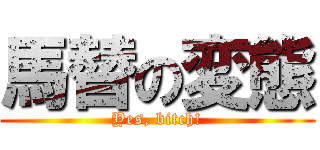 馬替の変態 (Yes, bitch!)