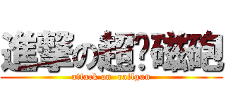 進撃の超电磁砲 (attack on  railgun)