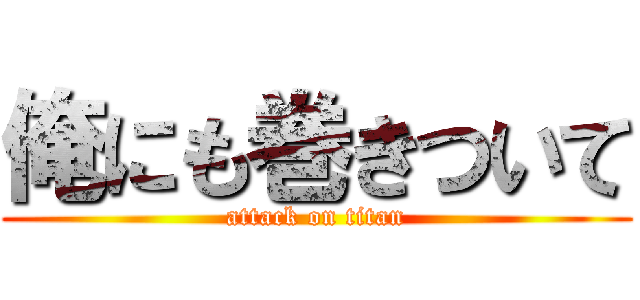 俺にも巻きついて (attack on titan)
