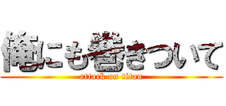 俺にも巻きついて (attack on titan)