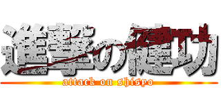 進撃の健功 (attack on shisyo)