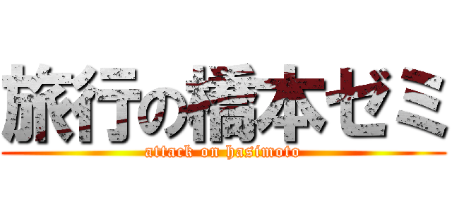 旅行の橋本ゼミ (attack on hasimoto)