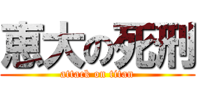 恵大の死刑 (attack on titan)