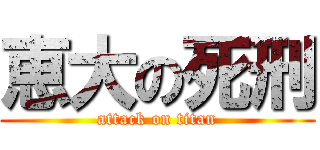 恵大の死刑 (attack on titan)