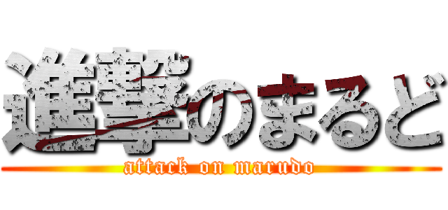 進撃のまるど (attack on marudo)