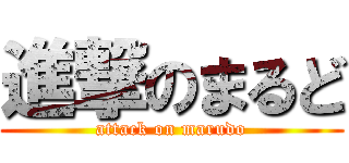 進撃のまるど (attack on marudo)