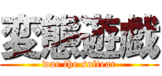 変態遊戯 (war the softear)