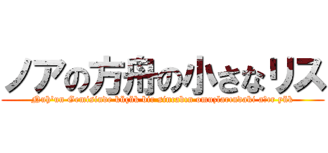 ノアの方舟の小さなリス (Nuh'un Gemisinde küçük bir sincabın omuzlarındaki ağır yük)