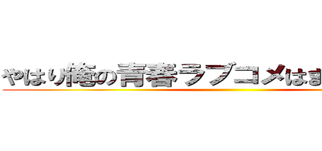 やはり俺の青春ラブコメはまちがっている ()