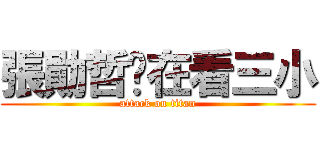 張勛哲你在看三小 (attack on titan)